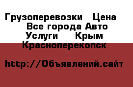 Грузоперевозки › Цена ­ 1 - Все города Авто » Услуги   . Крым,Красноперекопск